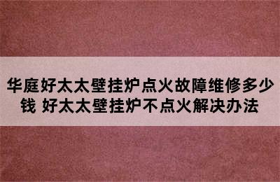 华庭好太太壁挂炉点火故障维修多少钱 好太太壁挂炉不点火解决办法